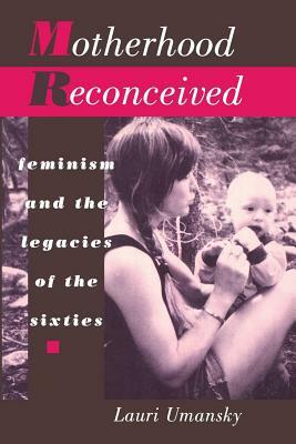 Motherhood Reconceived: Feminism and the Legacies of the Sixties by Lauri Umansky