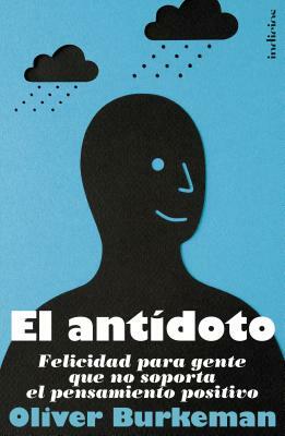El Antidoto: Felicidad Para Gente Que No Soporta el Pensamiento Positivo = The Antidote by Oliver Burkeman