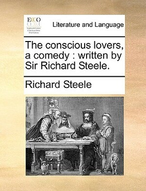 The Conscious Lovers, a Comedy: Written by Sir Richard Steele by Richard Steele