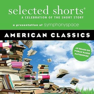 Selected Shorts: American Classics by John Cheever, Alice Walker, Amy Tan, Joyce Carol Oates, John Sayles, Donald Barthelme, Eudora Welty, Edgar Allan Poe, Symphony Space