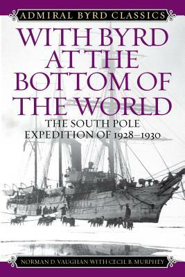 With Byrd at the Bottom of the World: The South Pole Expedition of 1928-1930 by Norman D. Vaughan