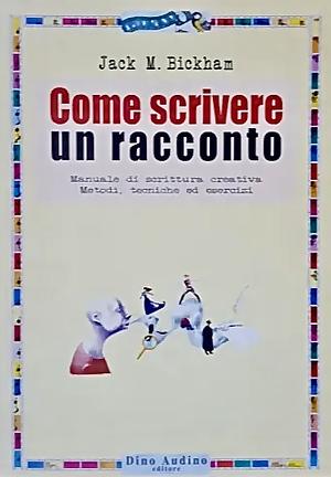 Come scrivere un racconto. Manuale di scrittura creativa by Jack M. Bickham