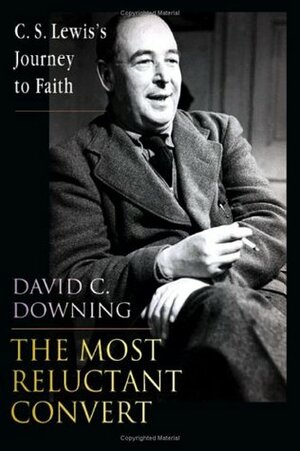 The Most Reluctant Convert: C. S. Lewis's Journey to Faith by David C. Downing