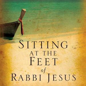 Sitting at the Feet of Rabbi Jesus: How the Jewishness of Jesus Can Transform Your Faith by Ann Spangler