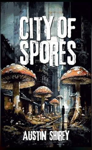 City Of Spores by Austin Shirey