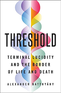 Threshold: Terminal Lucidity and the Border of Life and Death by Alexander Batthyány