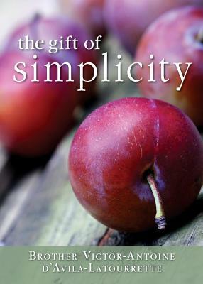 Gift of Simplicity: Heart, Mind, Body, Soul by Victor-Antoine D'Avila-Latourette