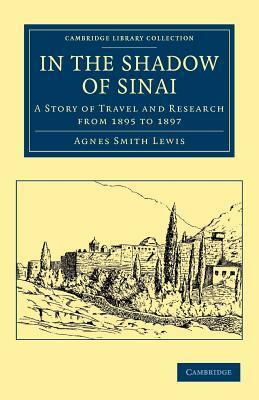 In the Shadow of Sinai: A Story of Travel and Research from 1895 to 1897 by Agnes Smith Lewis