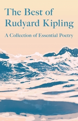 The Best of Rudyard Kipling - A Collection of Essential Poetry by Rudyard Kipling