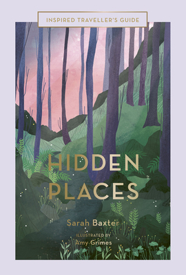 Hidden Places: An Inspired Traveller's Guide by Amy Grimes, Sarah Baxter