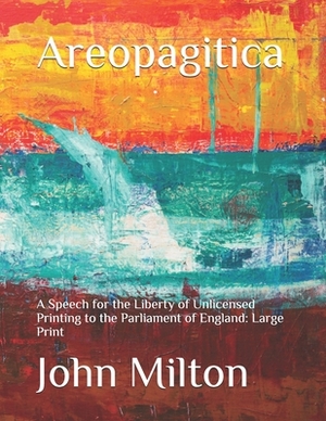Areopagitica: A Speech for the Liberty of Unlicensed Printing to the Parliament of England: Large Print by John Milton