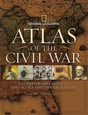 Atlas of the Civil War: A Complete Guide to the Tactics and Terrain of Battle by Harris Andrews, Neil Kagan, Stephen Hyslop