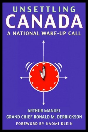Unsettling Canada: A National Wake-Up Call by Naomi Klein, Ronald M. Derrickson, Arthur Manuel