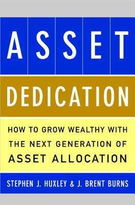 Asset Dedication: How to Grow Wealthy with the Next Generation of Asset Allocation by J. Brent Burns, Stephen J. Huxley