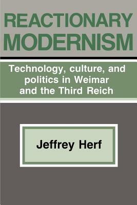 Reactionary Modernism: Technology, Culture, and Politics in Weimar and the Third Reich by Herf, Jeffrey Herf