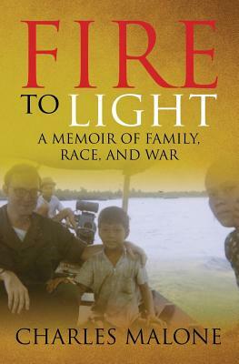 Fire to Light: A Memoir of Family, Race, and War by Charles Malone