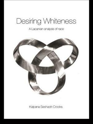 Desiring Whiteness: A Lacanian Analysis of Race by Kalpana Seshadri-Crooks