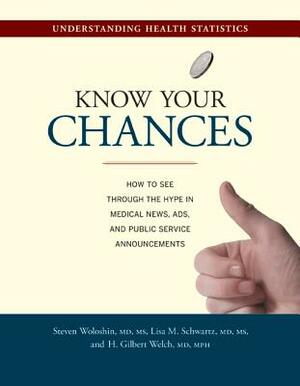 Know Your Chances: Understanding Health Statistics by Steven Woloshin, Lisa M. Schwartz, H. Gilbert Welch