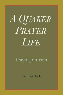 A Quaker Prayer Life by David R. Johnson