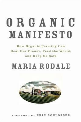 Organic Manifesto: How Organic Farming Can Heal Our Planet, Feed the World, and Keep Us Safe by Maria Rodale