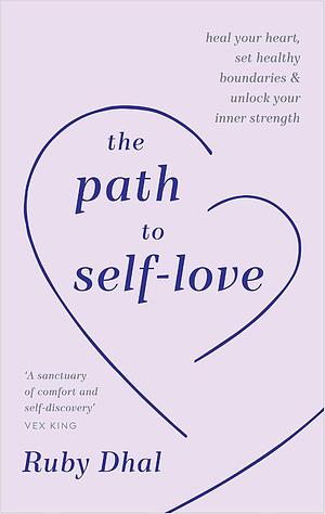 The Path to Self-Love: Heal Your Heart, Set Healthy Boundaries &amp; Unlock Your Inner Strength by Ruby Dhal