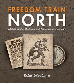 Freedom Train North: Stories of the Underground Railroad in Wisconsin by Julia Pferdehirt