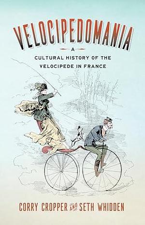 Velocipedomania: A Cultural History of the Velocipede in France by Seth Whidden, Corry Cropper