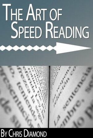 The Art of Speed Reading: How To Rapidly Improve Your Reading Speed Without Wasting More Time? by Chris Diamond