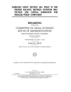 Sarbanes Oxley section 404: what is the proper balance between investor protection and capital formation for smaller public companies? by United States House of Representatives, Committee on Small Business (house), United State Congress