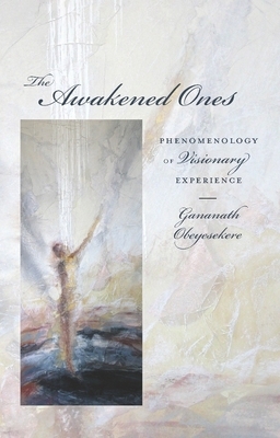 The Awakened Ones: Phenomenology of Visionary Experience by Gananath Obeyesekere