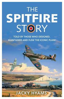 The Spitfire Story: Told by Those Who Designed, Maintained and Flew the Iconic Plane by Jacky Hyams