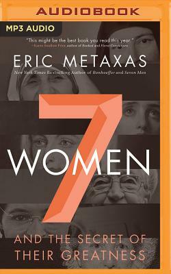 7 Women: And the Secret of Their Greatness by Eric Metaxas