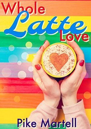 Whole Latte Love (Gaia Coffee Book 1) by Pike Martell