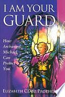 I Am Your Guard: How Archangel Michael Can Protect You by Elizabeth Clare Prophet