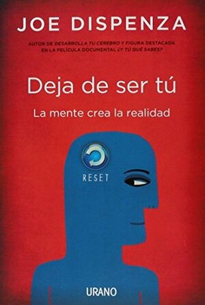 Deja De Ser Tu: La mente crea la realidad by Joe Dispenza