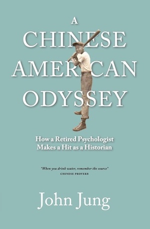 A Chinese American Odyssey: How a Retired Psychologist Makes a Hit as a Historian by John Jung