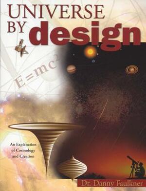 Universe by Design: An Explanation of Cosmology & Creation by Danny M. Faulkner