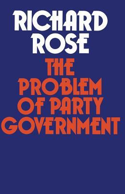 The Problem of Party Government by Richard Rose