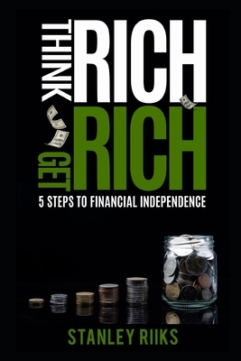 Think Rich, Get Rich: 5 Steps To Financial Independence by Stanley Riiks