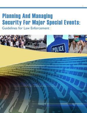 Planning And Managing Security For Major Special Events: Guidelines for Law Enforcement by U. S. Department of Justice