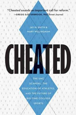 Cheated: The UNC Scandal, the Education of Athletes, and the Future of Big-Time College Sports by Mary Willingham, Jay M. Smith