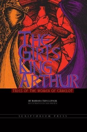 The Girl's King Arthur: Tales of the Women of Camelot by Barbara Tepa Lupack