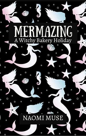 Mermazing: A Witchy Bakery Holiday  by Naomi Muse