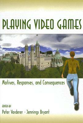 Playing Video Games: Motives, Responses, and Consequences by Peter Vorderer