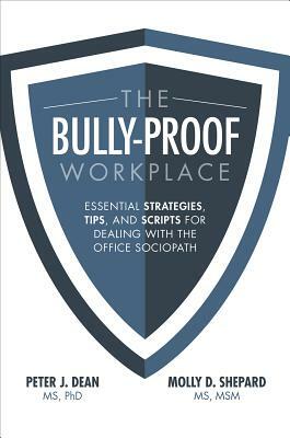 The Bully-Proof Workplace: Essential Strategies, Tips, and Scripts for Dealing with the Office Sociopath by Peter J. Dean, Molly D. Shepard