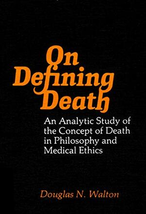 On Defining Death: An Analytic Study of the Concept of Death in Philosophy and Medical Ethics by Douglas N. Walton