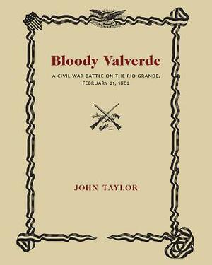 Bloody Valverde: A Civil War Battle on the Rio Grande, February 21, 1892 by John Taylor