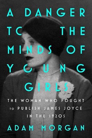 A Danger to the Minds of Young Girls: Margaret C. Anderson, Book Bans, and the Fight to Modernize Literature by Adam Morgan