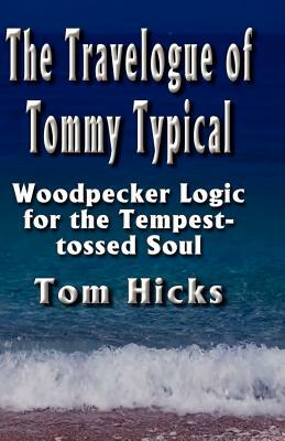 The Travelogue of Tommy Typical: Woodpecker Logic for the Tempest-tossed Soul by Tom Hicks