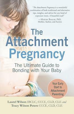 The Attachment Pregnancy: The Ultimate Guide to Bonding with Your Baby by Laurel Wilson, Tracy Wilson Peters